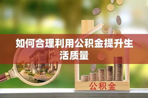 任县如何合理利用公积金提升生活质量