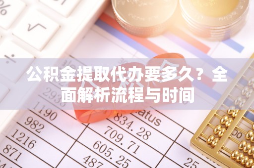 富里公积金提取代办要多久？全面解析流程与时间